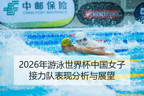 2026年游泳世界杯中国女子接力队表现分析与展望