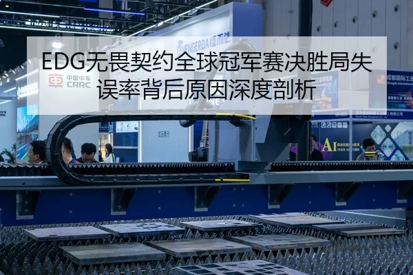 EDG无畏契约全球冠军赛决胜局失误率背后原因深度剖析