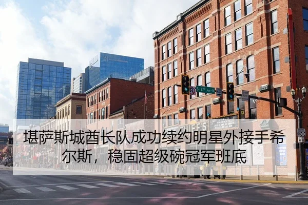 堪萨斯城酋长队成功续约明星外接手希尔斯，稳固超级碗冠军班底