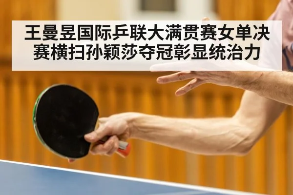 王曼昱国际乒联大满贯赛女单决赛横扫孙颖莎夺冠彰显统治力