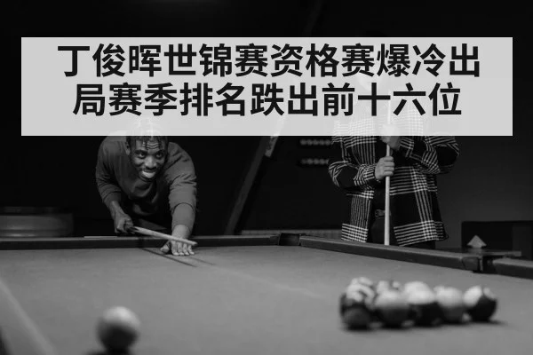 丁俊晖世锦赛资格赛爆冷出局赛季排名跌出前十六位
