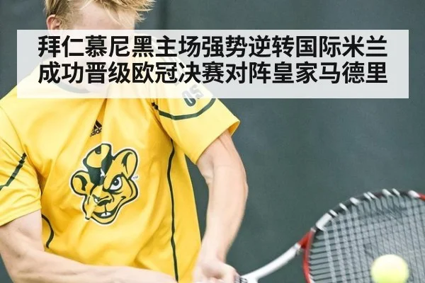 拜仁慕尼黑主场强势逆转国际米兰成功晋级欧冠决赛对阵皇家马德里