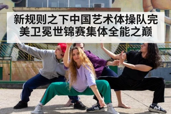 新规则之下中国艺术体操队完美卫冕世锦赛集体全能之巅